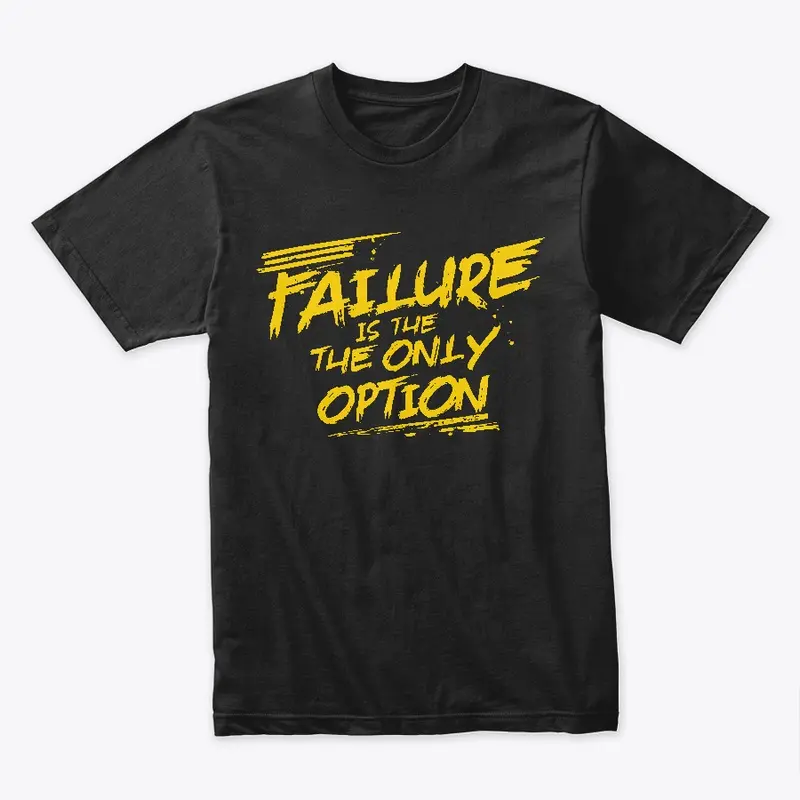 "Failure is the ONLY option" 