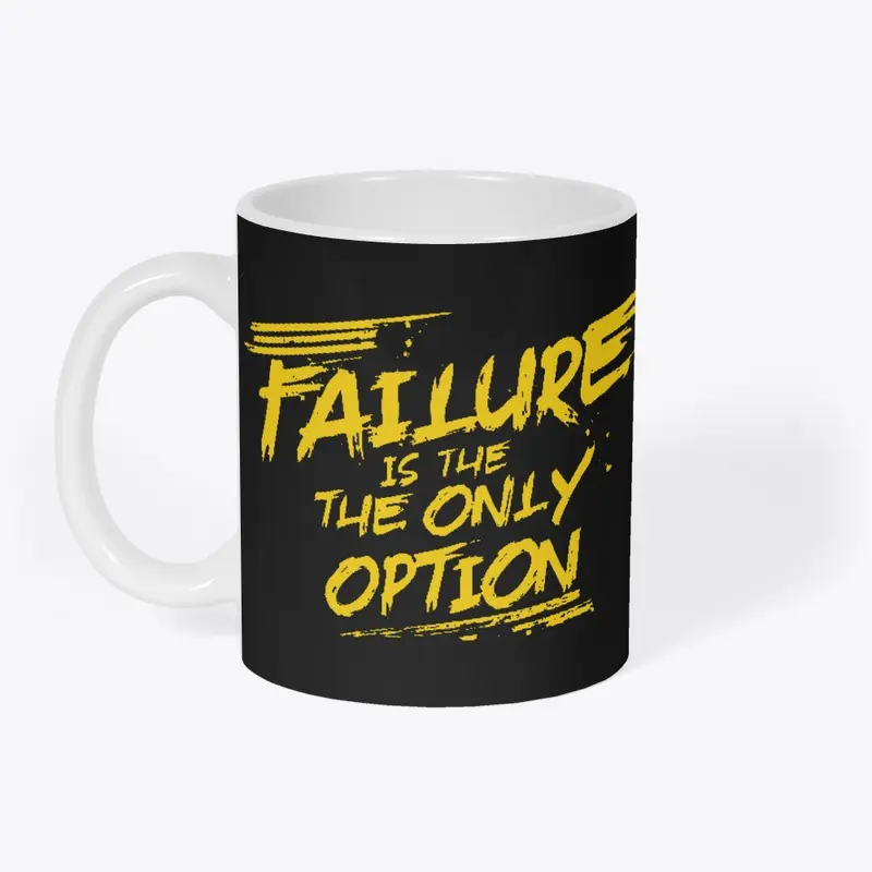 "Failure is the ONLY option" 